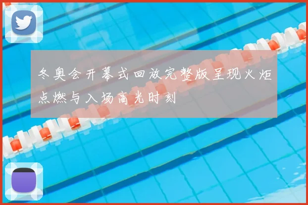 冬奥会开幕式回放完整版呈现火炬点燃与入场高光时刻
