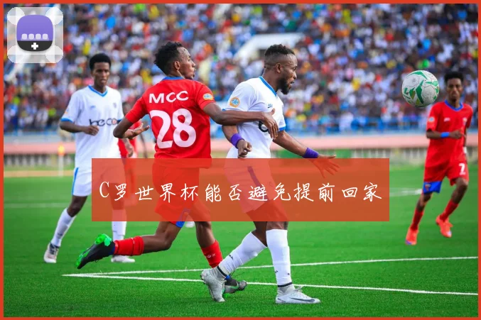 C罗世界杯能否避免提前回家