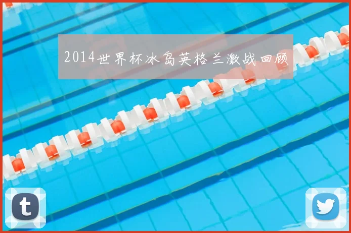 2014世界杯冰岛英格兰激战回顾