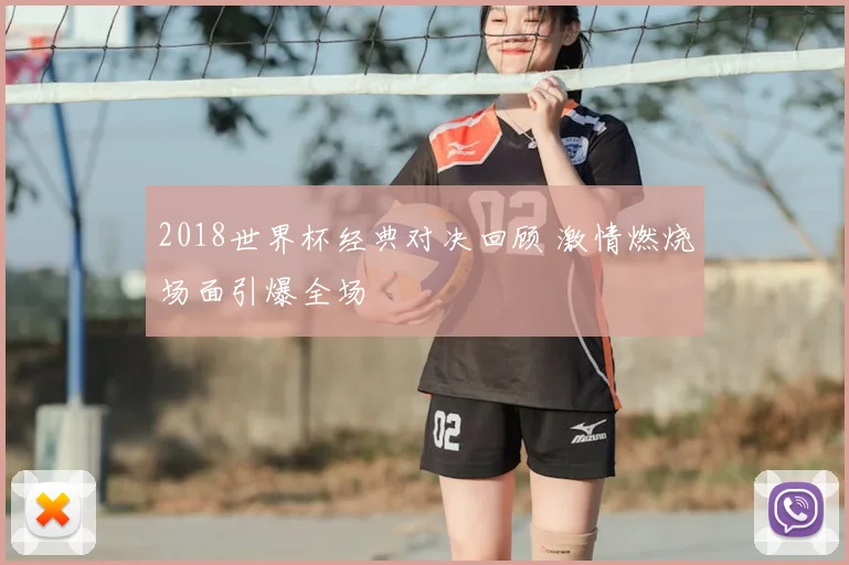 2018世界杯经典对决回顾 激情燃烧场面引爆全场