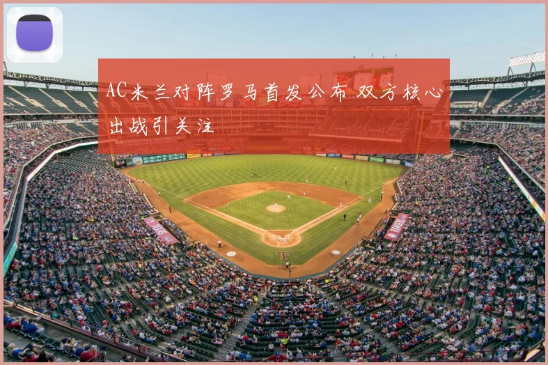 AC米兰对阵罗马首发公布 双方核心出战引关注