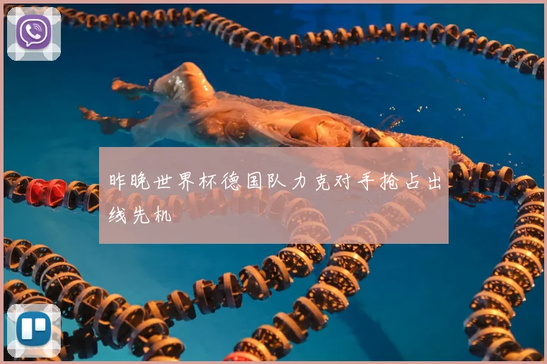 昨晚世界杯德国队力克对手抢占出线先机