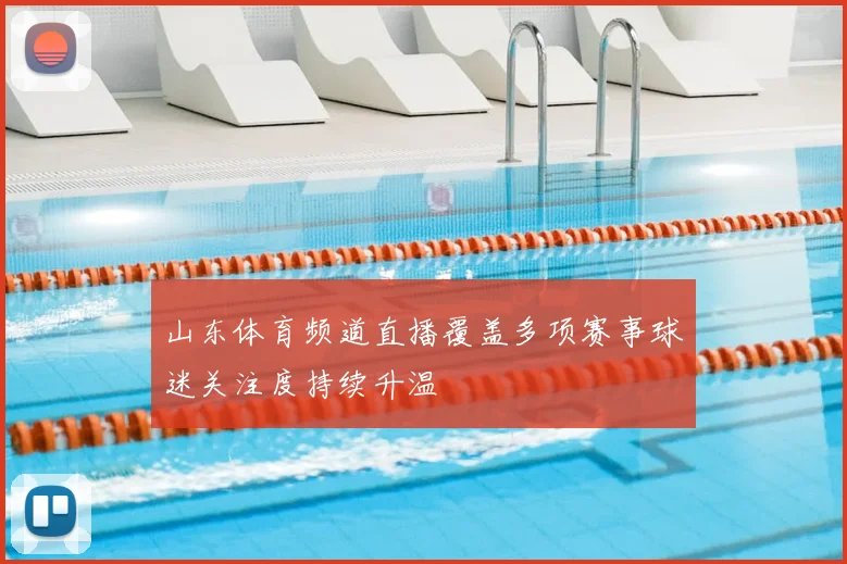 山东体育频道直播覆盖多项赛事球迷关注度持续升温