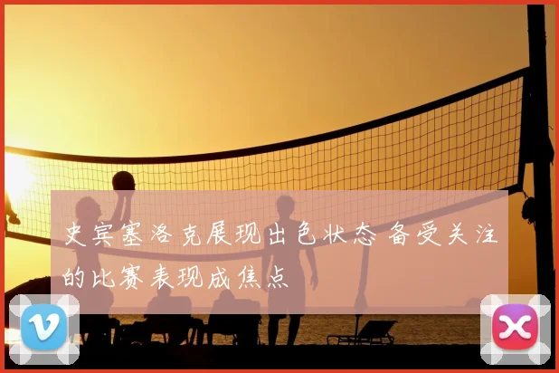 史宾塞洛克展现出色状态 备受关注的比赛表现成焦点
