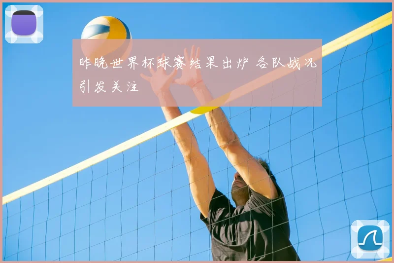昨晚世界杯球赛结果出炉 各队战况引发关注