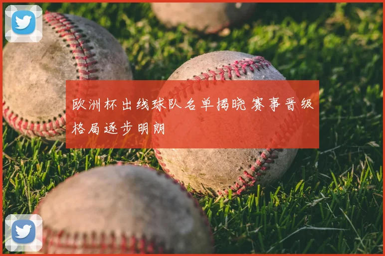 欧洲杯出线球队名单揭晓 赛事晋级格局逐步明朗