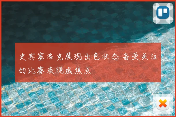 史宾塞洛克展现出色状态 备受关注的比赛表现成焦点