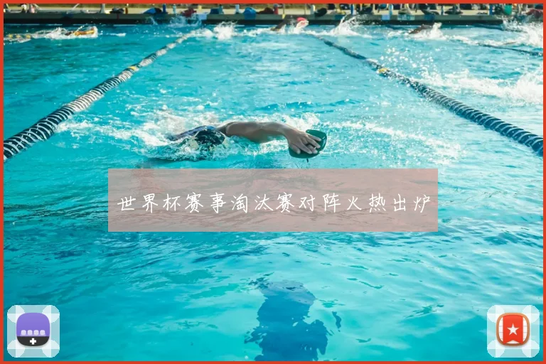 世界杯赛事淘汰赛对阵火热出炉