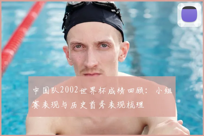 中国队2002世界杯成绩回顾:小组赛表现与历史首秀表现梳理