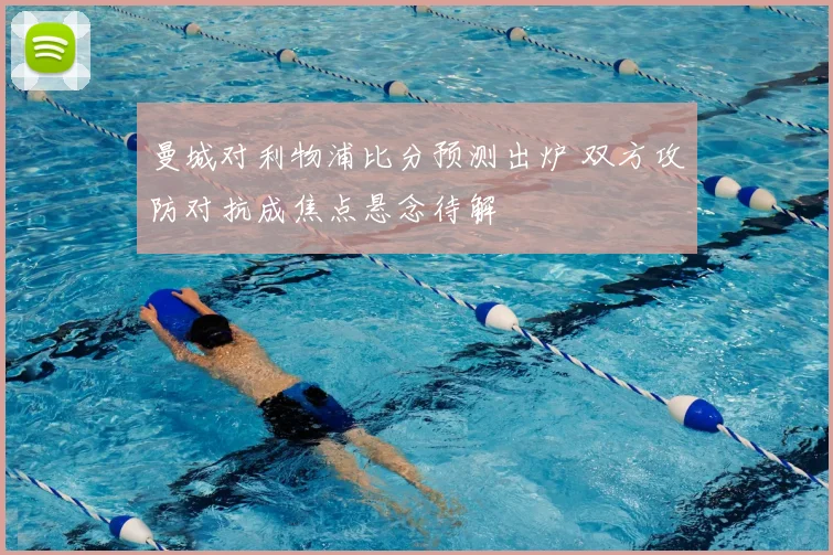 曼城对利物浦比分预测出炉 双方攻防对抗成焦点悬念待解