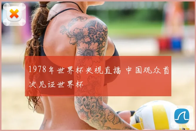 1978年世界杯央视直播 中国观众首次见证世界杯