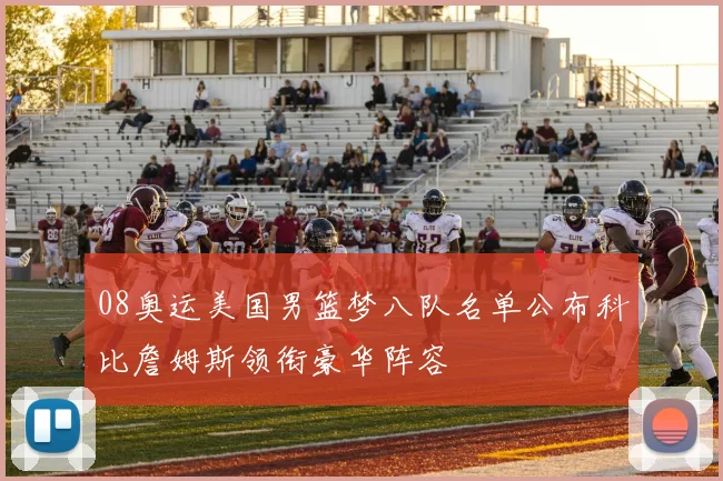 08奥运美国男篮梦八队名单公布科比詹姆斯领衔豪华阵容