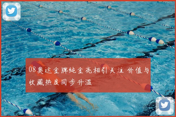 08奥运金牌纯金亮相引关注 价值与收藏热度同步升温