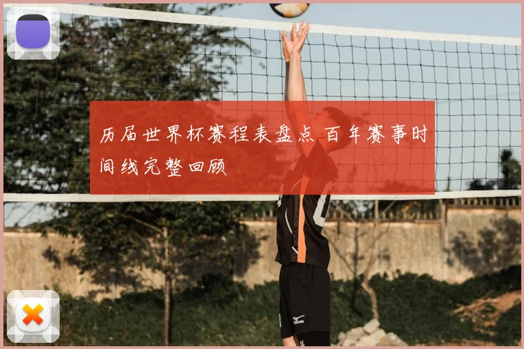 历届世界杯赛程表盘点 百年赛事时间线完整回顾